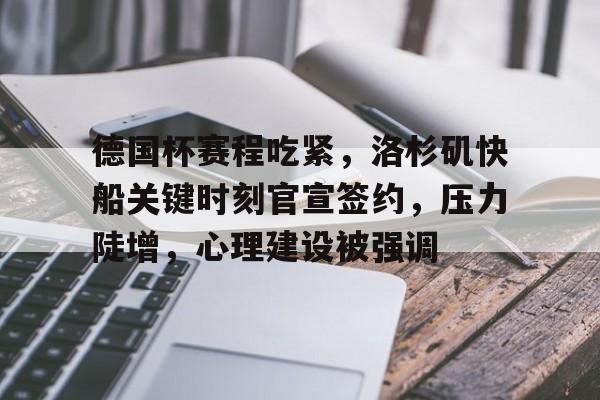 关于德国杯赛程吃紧，洛杉矶快船关键时刻官宣签约，压力陡增，心理建设被强调的信息-官方授权英雄联盟竞猜