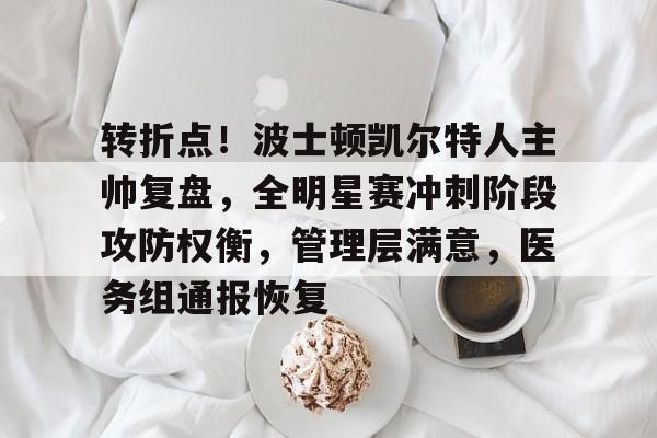 关于转折点！波士顿凯尔特人主帅复盘，全明星赛冲刺阶段攻防权衡，管理层满意，医务组通报恢复的信息